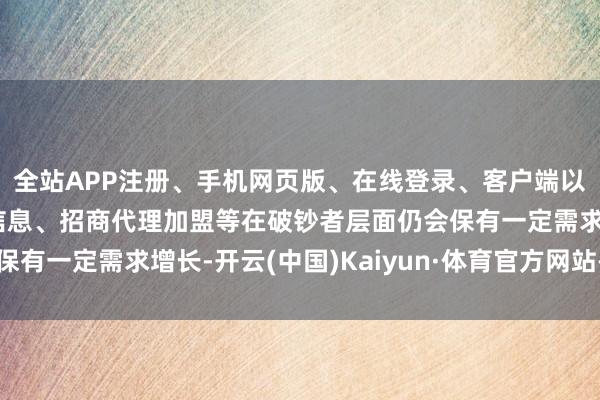 全站APP注册、手机网页版、在线登录、客户端以及发布平台优惠活动信息、招商代理加盟等在破钞者层面仍会保有一定需求增长-开云(中国)Kaiyun·体育官方网站-登录入口