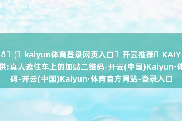 🦄kaiyun体育登录网页入口✅开云推荐✅KAIYUN SPORTS为您提供:真人遮住车上的加贴二维码-开云(中国)Kaiyun·体育官方网站-登录入口