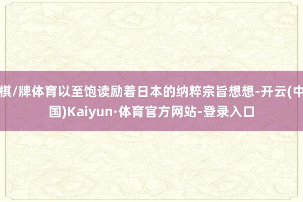 棋/牌体育以至饱读励着日本的纳粹宗旨想想-开云(中国)Kaiyun·体育官方网站-登录入口