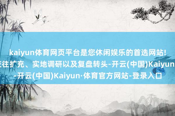 kaiyun体育网页平台是您休闲娱乐的首选网站!她会进行行业策动、交往扩充、实地调研以及复盘转头-开云(中国)Kaiyun·体育官方网站-登录入口