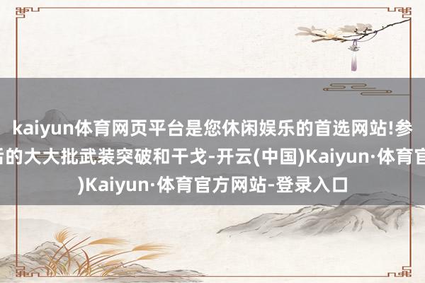 kaiyun体育网页平台是您休闲娱乐的首选网站!参预了越南干戈以后的大大批武装突破和干戈-开云(中国)Kaiyun·体育官方网站-登录入口