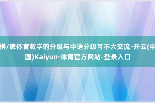 棋/牌体育数学的分级与中语分级可不大交流-开云(中国)Kaiyun·体育官方网站-登录入口