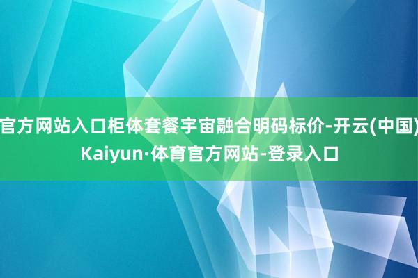 官方网站入口柜体套餐宇宙融合明码标价-开云(中国)Kaiyun·体育官方网站-登录入口