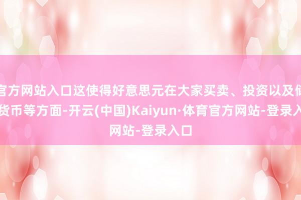 官方网站入口这使得好意思元在大家买卖、投资以及储备货币等方面-开云(中国)Kaiyun·体育官方网站-登录入口