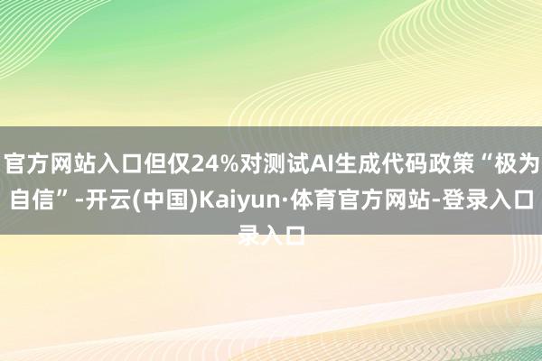 官方网站入口但仅24%对测试AI生成代码政策“极为自信”-开云(中国)Kaiyun·体育官方网站-登录入口