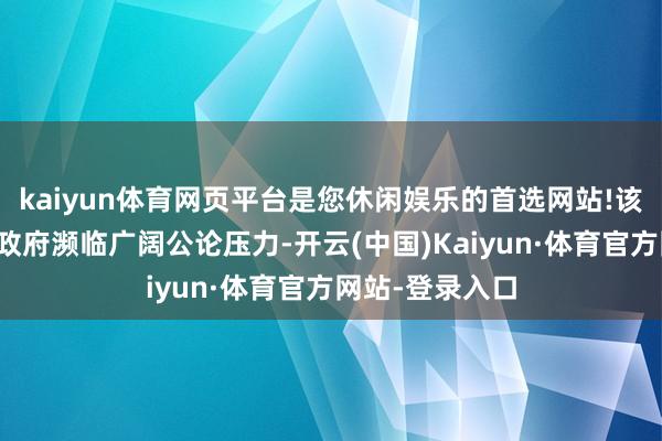 kaiyun体育网页平台是您休闲娱乐的首选网站!该活动致好意思政府濒临广阔公论压力-开云(中国)Kaiyun·体育官方网站-登录入口