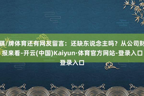 棋/牌体育还有网友留言：还缺东说念主吗？从公司财报来看-开云(中国)Kaiyun·体育官方网站-登录入口