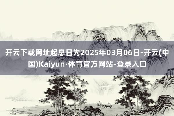 开云下载网址起息日为2025年03月06日-开云(中国)Kaiyun·体育官方网站-登录入口