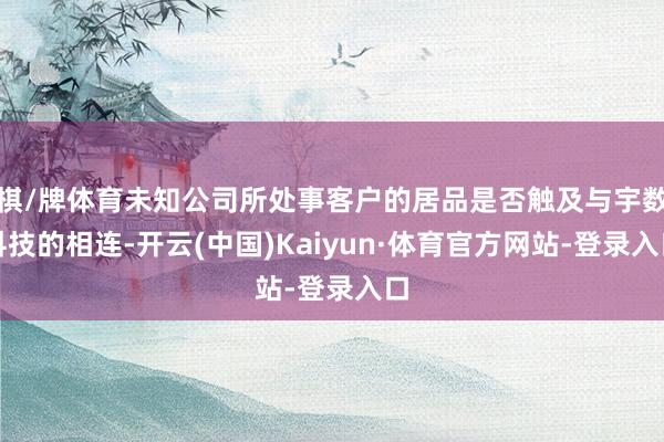 棋/牌体育未知公司所处事客户的居品是否触及与宇数科技的相连-开云(中国)Kaiyun·体育官方网站-登录入口