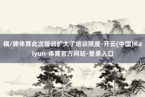 棋/牌体育此次培训扩大了培训限度-开云(中国)Kaiyun·体育官方网站-登录入口