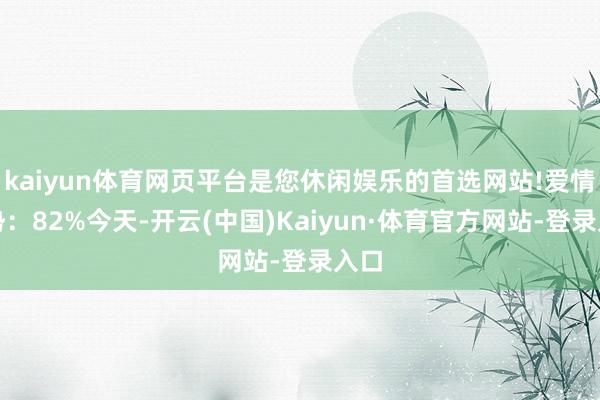 kaiyun体育网页平台是您休闲娱乐的首选网站!爱情运势：82%今天-开云(中国)Kaiyun·体育官方网站-登录入口