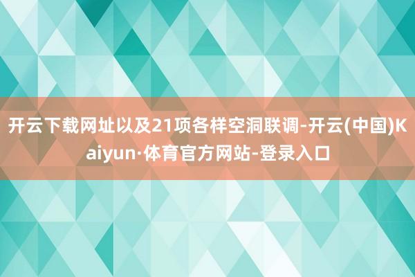 开云下载网址以及21项各样空洞联调-开云(中国)Kaiyun·体育官方网站-登录入口