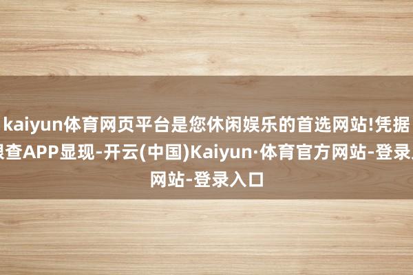 kaiyun体育网页平台是您休闲娱乐的首选网站!凭据天眼查APP显现-开云(中国)Kaiyun·体育官方网站-登录入口