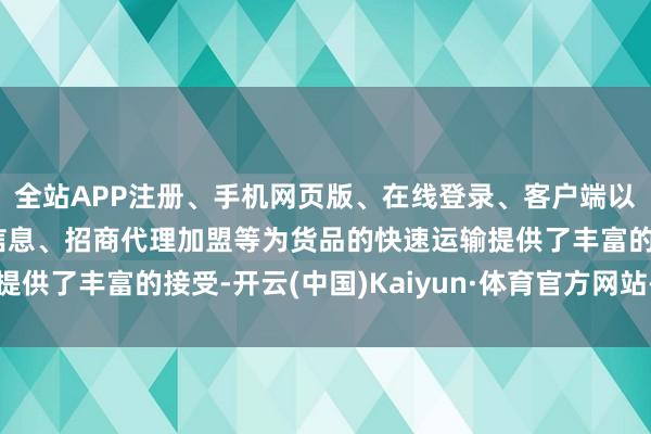 全站APP注册、手机网页版、在线登录、客户端以及发布平台优惠活动信息、招商代理加盟等为货品的快速运输提供了丰富的接受-开云(中国)Kaiyun·体育官方网站-登录入口