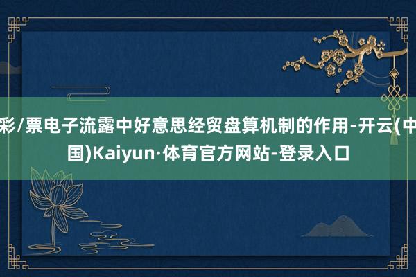 彩/票电子流露中好意思经贸盘算机制的作用-开云(中国)Kaiyun·体育官方网站-登录入口