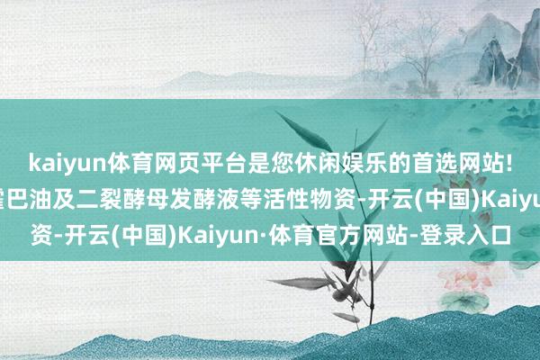 kaiyun体育网页平台是您休闲娱乐的首选网站!连合透明质酸钠、霍霍巴油及二裂酵母发酵液等活性物资-开云(中国)Kaiyun·体育官方网站-登录入口