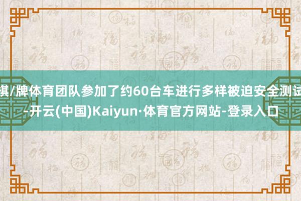 棋/牌体育团队参加了约60台车进行多样被迫安全测试-开云(中国)Kaiyun·体育官方网站-登录入口