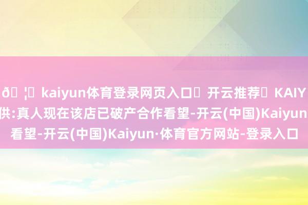 🦄kaiyun体育登录网页入口✅开云推荐✅KAIYUN SPORTS为您提供:真人现在该店已破产合作看望-开云(中国)Kaiyun·体育官方网站-登录入口