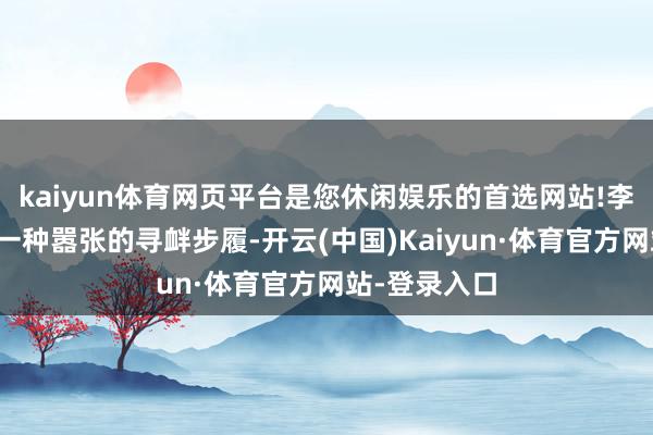 kaiyun体育网页平台是您休闲娱乐的首选网站!李某觉得这是一种嚣张的寻衅步履-开云(中国)Kaiyun·体育官方网站-登录入口