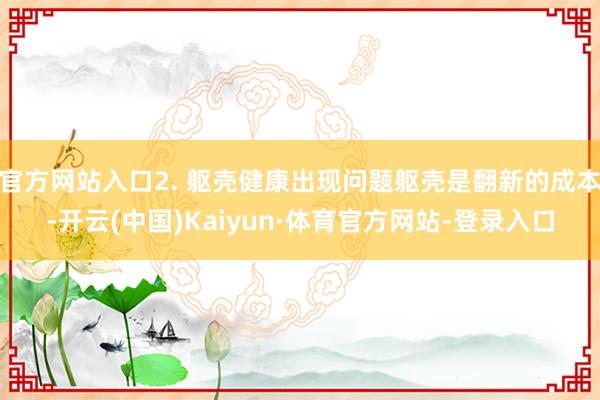 官方网站入口2. 躯壳健康出现问题躯壳是翻新的成本-开云(中国)Kaiyun·体育官方网站-登录入口