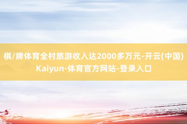 棋/牌体育全村旅游收入达2000多万元-开云(中国)Kaiyun·体育官方网站-登录入口