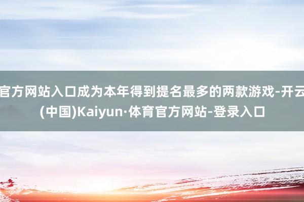 官方网站入口成为本年得到提名最多的两款游戏-开云(中国)Kaiyun·体育官方网站-登录入口