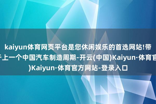 kaiyun体育网页平台是您休闲娱乐的首选网站!带着四维图新穿行于上一个中国汽车制造周期-开云(中国)Kaiyun·体育官方网站-登录入口
