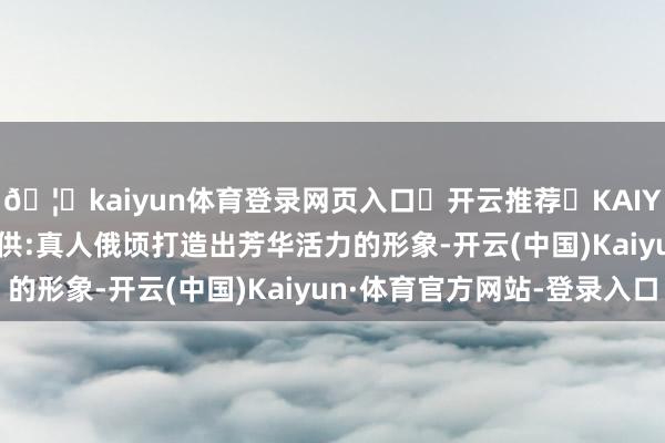 🦄kaiyun体育登录网页入口✅开云推荐✅KAIYUN SPORTS为您提供:真人俄顷打造出芳华活力的形象-开云(中国)Kaiyun·体育官方网站-登录入口