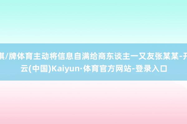 棋/牌体育主动将信息自满给商东谈主一又友张某某-开云(中国)Kaiyun·体育官方网站-登录入口