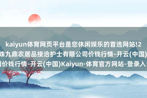 kaiyun体育网页平台是您休闲娱乐的首选网站!2025年1月24日新疆绿珠九鼎农居品接洽护士有限公司价钱行情-开云(中国)Kaiyun·体育官方网站-登录入口