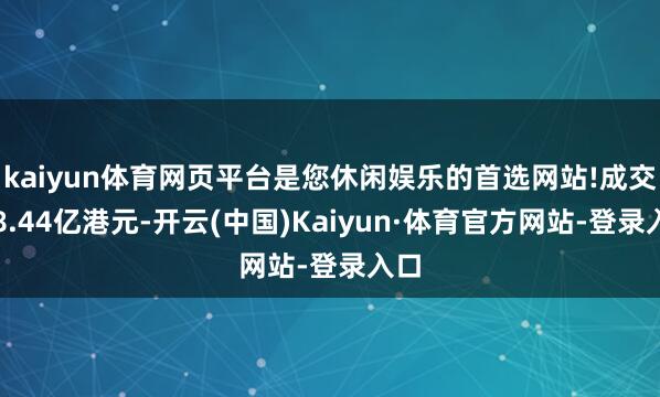 kaiyun体育网页平台是您休闲娱乐的首选网站!成交额8.44亿港元-开云(中国)Kaiyun·体育官方网站-登录入口