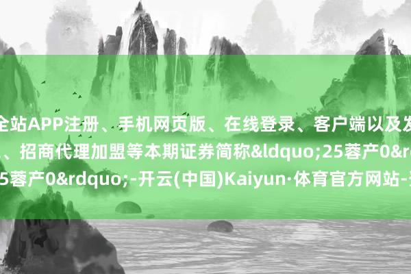 全站APP注册、手机网页版、在线登录、客户端以及发布平台优惠活动信息、招商代理加盟等本期证券简称&ldquo;25蓉产0&rdquo;-开云(中国)Kaiyun·体育官方网站-登录入口