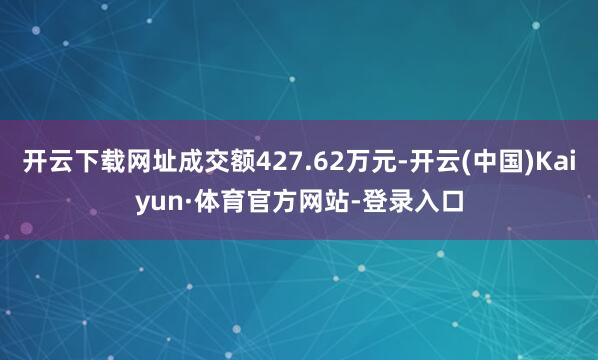 开云下载网址成交额427.62万元-开云(中国)Kaiyun·体育官方网站-登录入口