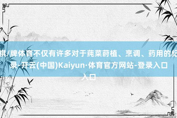 棋/牌体育不仅有许多对于莼菜莳植、烹调、药用的纪录-开云(中国)Kaiyun·体育官方网站-登录入口