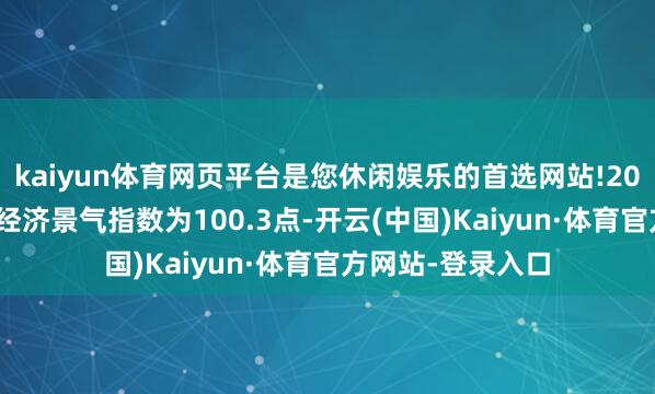 kaiyun体育网页平台是您休闲娱乐的首选网站!2025年5月份波兰经济景气指数为100.3点-开云(中国)Kaiyun·体育官方网站-登录入口