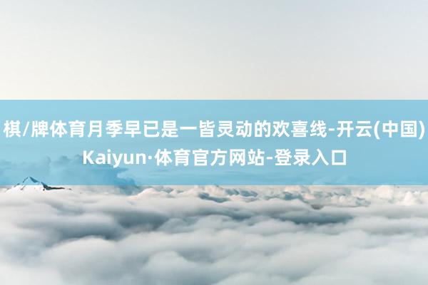 棋/牌体育月季早已是一皆灵动的欢喜线-开云(中国)Kaiyun·体育官方网站-登录入口