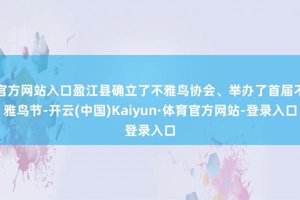 官方网站入口盈江县确立了不雅鸟协会、举办了首届不雅鸟节-开云(中国)Kaiyun·体育官方网站-登录入口