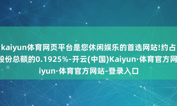 kaiyun体育网页平台是您休闲娱乐的首选网站!约占公司已刊行股份总额的0.1925%-开云(中国)Kaiyun·体育官方网站-登录入口