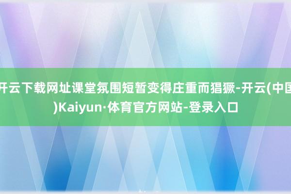 开云下载网址课堂氛围短暂变得庄重而猖獗-开云(中国)Kaiyun·体育官方网站-登录入口