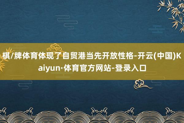 棋/牌体育体现了自贸港当先开放性格-开云(中国)Kaiyun·体育官方网站-登录入口